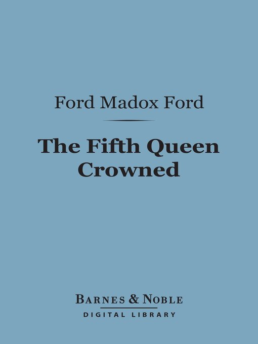 Title details for The Fifth Queen Crowned (Barnes & Noble Digital Library) by Ford Madox Ford - Available